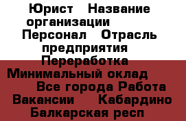 Юрист › Название организации ­ V.I.P.-Персонал › Отрасль предприятия ­ Переработка › Минимальный оклад ­ 30 000 - Все города Работа » Вакансии   . Кабардино-Балкарская респ.